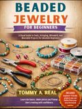 BEADED JEWELRY FOR BEGINNERS: A Visual Guide to Tools, Stringing, Wirework, and Wearable Projects for Absolute Beginners
