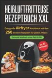 Heißluftfritteuse Rezeptbuch XXL: Das große Airfryer Kochbuch mit den 250 besten Rezepten für jeden Anlass; Gesund kochen ohne Fett & Öl!; Bonus: 55 Partysnacks!