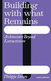 Building Nai010 Uitgevers/Publishers Building with What Remains: Architecture Beyond Extractivism