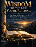Wisdom For The Life You're Building: A 31-Day Devotional & Reflection Journal: A Journey Through the Book of Proverbs
