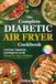 The Complete Diabetic Air Fryer Cookbook