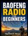 Baofeng Radio For Beginners: A Practical Guide to Programming, Basic Operation, Radio Communication, Troubleshooting, and Responsible Use