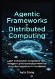 Agentic Libri GmbH Agentic Frameworks in Distributed Computing: LLM Orchestration, Cooperative Task Delegation, and Decentralized Workflow Design for Experienced AI Practitioners