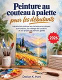 Peinture Libri GmbH Peinture au couteau à palette pour les débutants: Introduction pratique aux techniques acryliques, aux textures, au mélange des couleurs et aux projets de peinture guidés