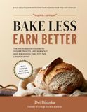 BAKE LESS EARN BETTER: The Microbakery Guide to Higher Profits, Less Burnout, and a Business That Fits The Life You Want