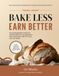 BAKE LESS EARN BETTER: The Microbakery Guide to Higher Profits, Less Burnout, and a Business That Fits The Life You Want