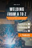Welding from A to Z: A Practical Guide to Techniques, Processes, and Applications for Apprentice Welders: MIG, TIG, and Stick Welding Manual: Theory ... of Welding Processes (Including Tables)