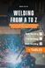 Welding from A to Z: A Practical Guide to Techniques, Processes, and Applications for Apprentice Welders: MIG, TIG, and Stick Welding Manual: Theory ... of Welding Processes (Including Tables)