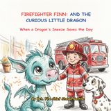 FIREFIGHTER FINN AND THE CURIOUS LITTLE DRAGON: When a Dragon's Sneeze Saves the Day