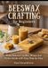 Beeswax Crafting for Beginners: Make Natural Candles, Wraps and Home Goods with Easy Step-by-Step