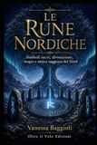 Le Rune Nordiche: Simboli sacri, divinazione, magia e antica saggezza del Nord