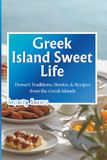 Greek Island Sweet Life: Dessert Traditions, Stories, and Authentic Recipes from the Greek Islands