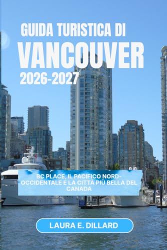 VANCOUVER GUIDA DI VIAGGIO 2026 – 2027: BC Place, il Pacifico nord-occidentale e la città più bella del Canada