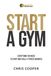 Start A Gym: Everything You Need to Start and Scale a Fitness Business