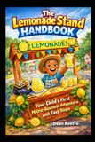The Lemonade Stand Handbook: Your Child's First Micro-Business Adventure with Easy Steps (Ages 5-8)