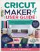 CRICUT MAKER 4 USER GUIDE: The Complete Beginner-to-Advanced Handbook for Setting Up, Mastering Design Space, Creating Projects, Troubleshooting ... Your Machine, and Crafting with Confidence