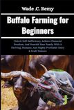 Buffalo Farming for Beginners: Unlock Self-Sufficiency, Achieve Financial Freedom, And Nourish Your Family With A Thriving, Humane, And Highly Profitable Dairy & Draft Venture