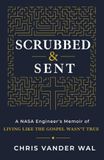 Scrubbed & Sent: A NASA Engineer's Memoir of Living Like the Gospel Wasn't True