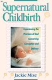 Supernatural Childbirth: Experiencing the Promises of God Concerning Conception and Delivery