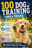 100 Independently Published 100 Dog Training Tips & Tricks You'll Actually Use: A Practical Guide to Puppy Care, Behavioral Training, Health, and Obedience