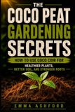 COCO PEAT GARDENING SECRETS: How to Use Coco Coir for Healthier Plants, Better Soil, and Stronger Roots