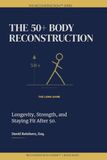 The 50+ Body Reconstruction: Train Smart. Stay Strong. Build the Body That Carries Your Second Act.