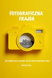 Fotograficzna Frajda: Absurdalnie prosty poradnik, jak nie robić beznadziejnych zdjęć