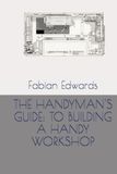 THE HANDYMAN'S GUIDE: TO BUILDING A HANDY WORKSHOP