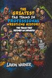 THE GREATEST TAG TEAMS IN PROFESSIONAL WRESTLING HISTORY: The Teams That Defined an Industry