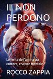 IL NON PERDONO: Le ferite dell'anima tra rancore, e salute mentale.
