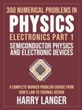300 Numerical Problems in Physics - Electronics Part 1 - Semiconductor Physics and Electronic Devices: A Complete Worked Problem Course from Ohm's Law to Thermal Design