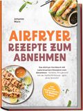 Airfryer Rezepte zum Abnehmen: Das Airfryer Kochbuch mit kalorienarmen Rezepten zum Abnehmen - Schlank, fit & gesund mit der Heißluftfritteuse - ganz ohne Verzicht! inkl. 30-Tage Ernährungsplan + 5 Bonus E-Books