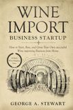 Wine Import Business Startup: How to Start, Run, and Grow Your Own successful Wine importing Business from Home