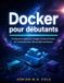 Docker Independently Published Docker pour débutants: Conteneurs apprenez, images, fichiers Docker, et Compose avec des projets pratiques