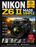 Nikon NIKON Z6 II MADE SIMPLE: FROM BEGINNER TO PROFESSIONAL: A Practical Guide To Mastering Camera Settings, Autofocus, Exposure, Lenses, Composition, Low-Light Photography, And 4k Video