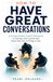 HOW TO HAVE GREAT CONVERSATIONS: A Communication Coach’s Framework to Connect with Anyone and Never Run Out of Things to Say