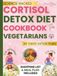 CORTISOL DETOX DIET COOKBOOK FOR VEGETARIANS