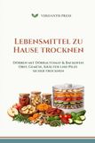 Lebensmittel Dörrautomat Lebensmittel zu Hause trocknen: Obst, Gemüse, Kräuter und Pilze sicher trocknen
