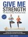 Give Me Strength: The Step-by-Step Illustrated Guide to Prevent Falls, Increase Bone Density, and Build Strength with Safe At-Home Workouts