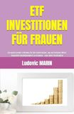 ETF INVESTITIONEN FÜR FRAUEN: Ein umfassender Leitfaden für Börseneinsteiger, um auf einfache Weise finanzielle Unabhängigkeit zu erlangen – ganz ohne Startkapital