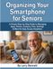 Organizing Your Smartphone for Seniors: A Simple Step-by-Step Guide to Managing Apps, Photos, Contacts, Files, Settings & More for Easy Access Anywhere
