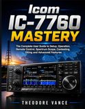 Icom IC-7760 Mastery: The Complete User Guide to Setup, Operation, Remote Control, Spectrum Scope, Contesting, DXing and Advanced Features