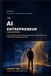 THE AI ENTREPRENEUR: How everyday business owners build faster, work smarter, and create more valuable businesses
