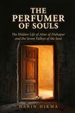 The Perfumer of Souls: The Hidden Life of Attar of Nishapur and the Seven Valleys of the Soul
