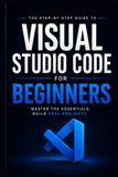 Visual Studio Code for Beginners: Practical Shortcuts, Smart Workflows & Real-World Projects to Go from Zero to Coding Confidence