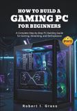 How Custom Rig Blueprint Series: Designing Powerful PCs for Gaming, Streaming, Editing, and Everyday Use - How to Build a Gaming PC for Beginners