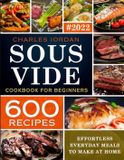 Sous Charles Jordan Sous Vide Cookbook for Beginners 600 Recipes