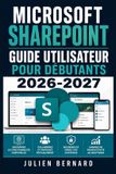 Microsoft SharePoint Guide Utilisateur pour Débutants 2026-2027: Configuration Simple, Collaboration en Équipe et Partage de Fichiers Expliqués pas à pas