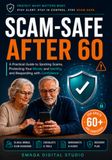 Scam-Safe After 60: A Practical Guide to Spotting Scams, Protecting Your Money and Identity, and Responding with Confidence