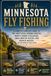 Minnesota Fly Fishing: A Complete Angler's Guide to the Driftless Spring Creeks, North Shore Steelhead, Smallmouth Rivers, and Muskie Waters of the North Star State